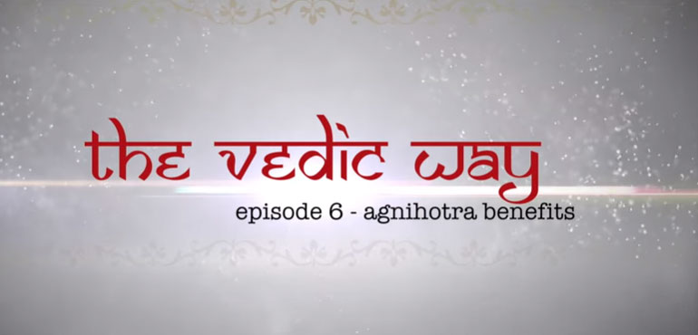The Vedic Way - Episode 6: Agnihotra Benefits and effects